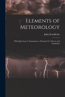 Elements of Meteorology: With Questions for Examination: designed for Schools and Academies - John Brocklesby - cover