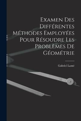 Examen Des Differentes Methodes Employees Pour Resoudre Les Problemes De Geometrie - Gabriel Lame - cover