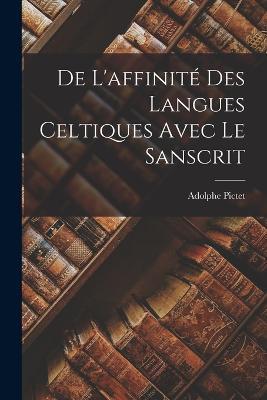 De L'affinité Des Langues Celtiques Avec Le Sanscrit - Adolphe Pictet - cover