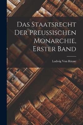 Das Staatsrecht der Preussischen Monarchie, Erster Band - Ludwig Von Rönne - cover