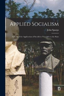 Applied Socialism: A Study of the Application of Socialistic Principles to the State - John Spargo - cover