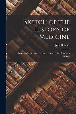 Sketch of the History of Medicine: From Its Origin to the Commencement of the Nineteenth Century - John Bostock - cover