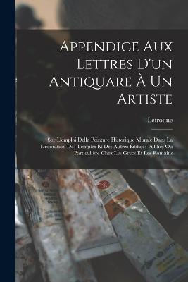 Appendice Aux Lettres D'un Antiquare A Un Artiste: Sur L'emploi Della Peinture Historique Murale Dans La Decoration Des Temples Et Des Autres Edifices Publics Ou Particuliere Chez Les Grecs Et Les Romains - Letronne - cover