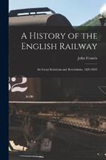 A History of the English Railway: Its Social Relations and Revelations. 1820-1845