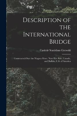 Description of the International Bridge: Constructed Over the Niagara River, Near Fort Erie, Canada, and Buffalo, U.S. of America - Casimir Stanislaus Gzowski - cover