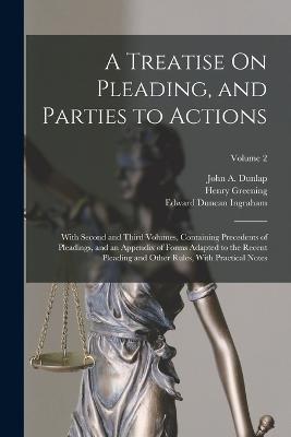 A Treatise On Pleading, and Parties to Actions: With Second and Third Volumes, Containing Precedents of Pleadings, and an Appendix of Forms Adapted to the Recent Pleading and Other Rules, With Practical Notes; Volume 2 - Edward Duncan Ingraham,Jonathan Cogswell Perkins,Joseph Chitty - cover
