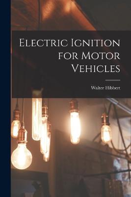 Electric Ignition for Motor Vehicles - Walter Hibbert - cover