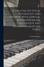 A Treatise On Vocal Physiology and Hygiene, With Especial Reference to the Cultivation and Preservation of the Voice