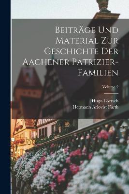Beiträge Und Material Zur Geschichte Der Aachener Patrizier-Familien; Volume 2 - Hermann Ariovist Fürth,Hugo Loersch - cover