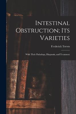 Intestinal Obstruction; Its Varieties: With Their Pathology, Diagnosis, and Treatment - Frederick Treves - cover