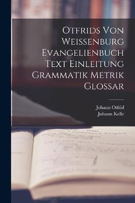 Otfrids Von Weissenburg Evangelienbuch Text Einleitung Grammatik Metrik Glossar - Johann Kelle,Johann Otfrid - cover