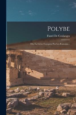 Polybe: Ou, La Grèce Conquise Par Les Romains... - Fustel De Coulanges - cover