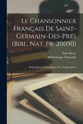 Le Chansonnier Francais De Saint-Germain-Des-Pres (Bibl. Nat. Fr. 20050): Reproduction Phototypique Avec Transcription - Paul Meyer - cover