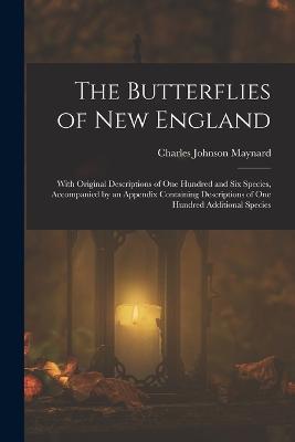 The Butterflies of New England: With Original Descriptions of One Hundred and Six Species, Accompanied by an Appendix Containing Descriptions of One Hundred Additional Species - Charles Johnson Maynard - cover