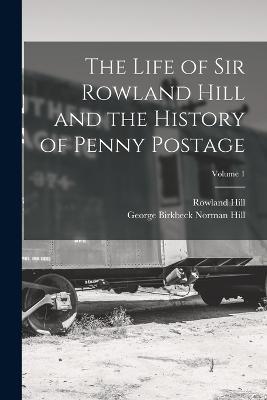 The Life of Sir Rowland Hill and the History of Penny Postage; Volume 1 - Rowland Hill,George Birkbeck Norman Hill - cover