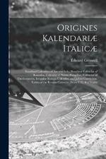 Origines Kalendariæ Italicæ: Nundinal Calendars of Ancient Italy, Nundinal Calendar of Romulus, Calendar of Numa Pompilius, Calendar of Thedecemvirs, Irregular Roman Calendar, and Julian Correction. Tables of the Roman Calendar, From U.C. 4 of Varro