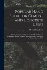 Popular Hand Book for Cement and Concrete Users: A Comprehensive and Popular Treatise On the Principles Involved and Methods Employed in the Design and Construction of Modern Concrete Work
