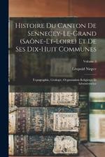 Histoire Du Canton De Sennecey-Le-Grand (Saone-Et-Loire) Et De Ses Dix-Huit Communes: Topographie, Geologie, Organisation Religieuse Et Administrative; Volume 3