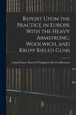 Report Upon the Practice in Europe With the Heavy Armstrong, Woolwich, and Krupp Rifled Guns - cover