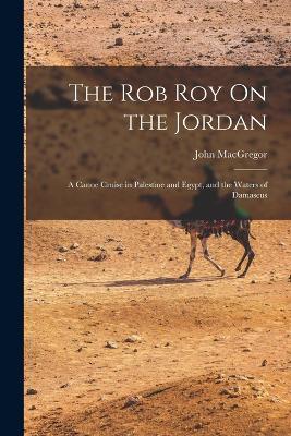 The Rob Roy On the Jordan: A Canoe Cruise in Palestine and Egypt, and the Waters of Damascus - John MacGregor - cover