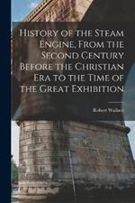 History of the Steam Engine, From the Second Century Before the Christian Era to the Time of the Great Exhibition