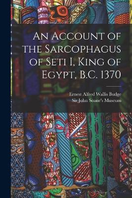 An Account of the Sarcophagus of Seti I, King of Egypt, B.C. 1370 - E A Wallis Budge - cover