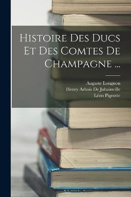 Histoire Des Ducs Et Des Comtes De Champagne ... - Auguste Longnon,Henry Arbois De Jubainville,Leon Pigeotte - cover