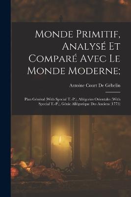 Monde Primitif, Analyse Et Compare Avec Le Monde Moderne;: Plan General (With Special T.-P.), Allegories Orientales (With Special T.-P.), Genie Allegorique Des Anciens (1773) - cover