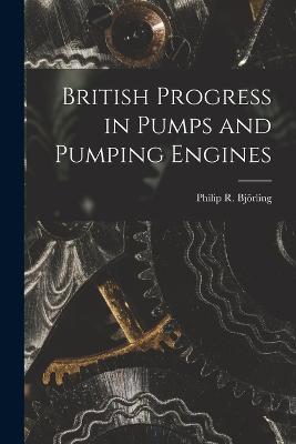British Progress in Pumps and Pumping Engines - Philip R Björling - cover