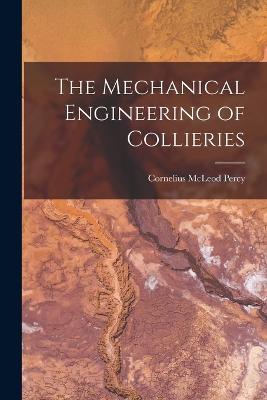 The Mechanical Engineering of Collieries - Cornelius McLeod Percy - cover