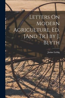 Letters On Modern Agriculture, Ed. [And Tr.] by J. Blyth - Justus Liebig - cover