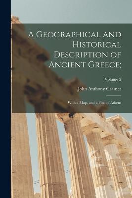 A Geographical and Historical Description of Ancient Greece;: With a Map, and a Plan of Athens; Volume 2 - John Anthony Cramer - cover