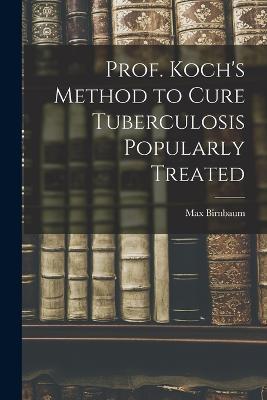 Prof. Koch's Method to Cure Tuberculosis Popularly Treated - Max Birnbaum - cover