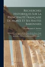 Recherches Historiques Sur La Principaute Francaise De Moree Et Ses Hautes Baronnies: Le Livre De La Conqueste De La Princee De La Moree, Publie Pour La Premiere Fois D'apres Un Manuscrit De La Bibliotheque Des Ducs De Bourgogne A Bruxelles, ...