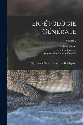 Erpetologie Generale: Ou, Histoire Naturelle Complete Des Reptiles; Volume 2 - Constant Dumeril,Gabriel Bibron,Auguste Henri Andre Dumeril - cover
