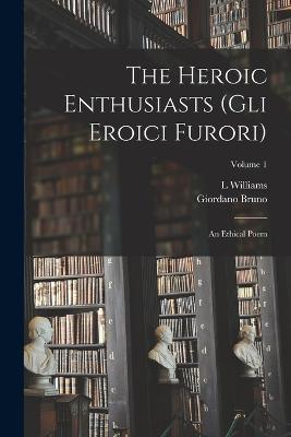 The Heroic Enthusiasts (Gli Eroici Furori): An Ethical Poem; Volume 1 - Giordano Bruno,L Williams - cover