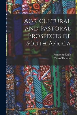 Agricultural and Pastoral Prospects of South Africa - Frederick Rolfe,Owen Thomas - cover