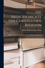 Die Siegsgeschichte der christlichen Religion: In einer gemeinnuzigen Erklarung der Offenbarung Johannis