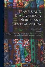 Travels and Discoveries in North and Central Africa: Being a Journal of an Expedition Undertaken Under the Auspices of H.B.M.'s Government in the Years 1849-1855