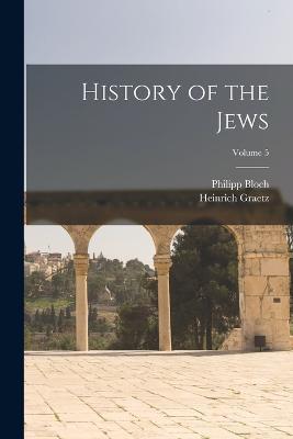 History of the Jews; Volume 5 - Heinrich Graetz,Philipp Bloch - cover