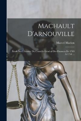 Machault D'arnouville: Étude Sur L'histoire Du Contrôle Général Des Finances De 1749 À 1754 ... - Marcel Marion - cover