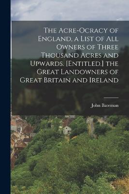 The Acre-Ocracy of England, a List of All Owners of Three Thousand Acres and Upwards. [Entitled.] the Great Landowners of Great Britain and Ireland - John Bateman - cover
