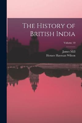 The History of British India; Volume 10 - Horace Hayman Wilson,James Mill - cover