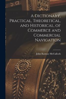 A Dictionary, Practical, Theoretical, and Historical, of Commerce and Commercial Navigation - John Ramsay McCulloch - cover