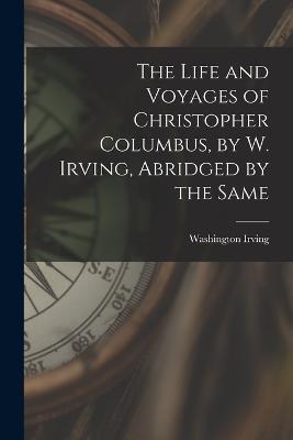 The Life and Voyages of Christopher Columbus, by W. Irving, Abridged by the Same - Washington Irving - cover