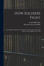How Soldiers Fight: An Attempt to Depict for the Popular Understanding the Waging of War and the Soldier's Share in It