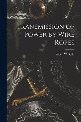 Transmission of Power by Wire Ropes - Albert W Stahl - cover