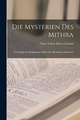 Die Mysterien Des Mithra: Ein Beitrag Zur Religionsgeschichte Der Römischen Kaiserzeit - Franz Valery Marie Cumont - cover
