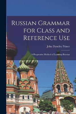 Russian Grammar for Class and Reference Use: A Progressive Method of Learning Russian - John Dyneley Prince - cover