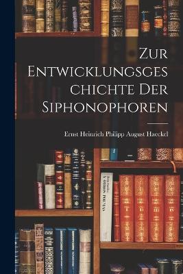 Zur Entwicklungsgeschichte Der Siphonophoren - Ernst Heinrich Philipp August Haeckel - cover
